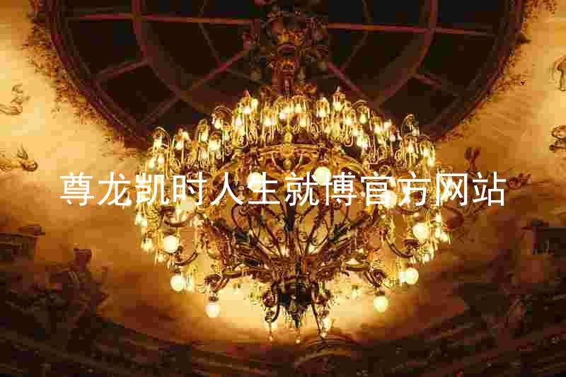 尊龙凯时人生就博官方网站